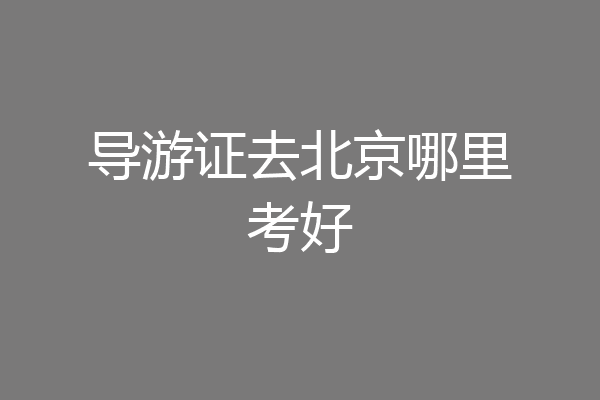 导游证去北京哪里考好