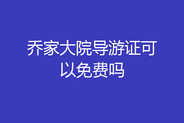 乔家大院导游证可以免费吗