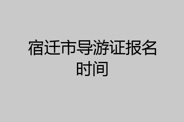 宿迁市导游证报名时间