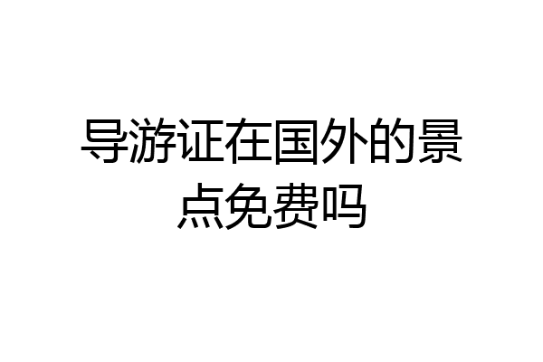 导游证在国外的景点免费吗