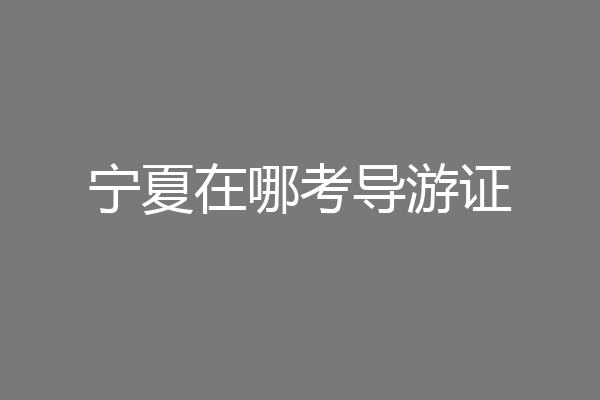 宁夏在哪考导游证