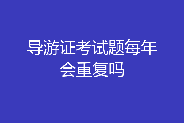 导游证考试题每年会重复吗
