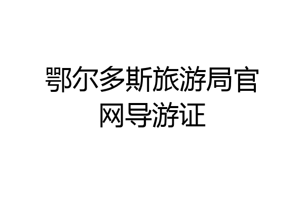 鄂尔多斯旅游局官网导游证