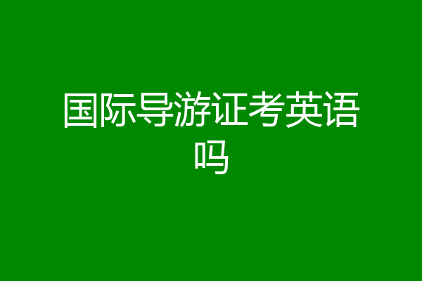 国际导游证考英语吗
