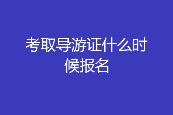 考取导游证什么时候报名