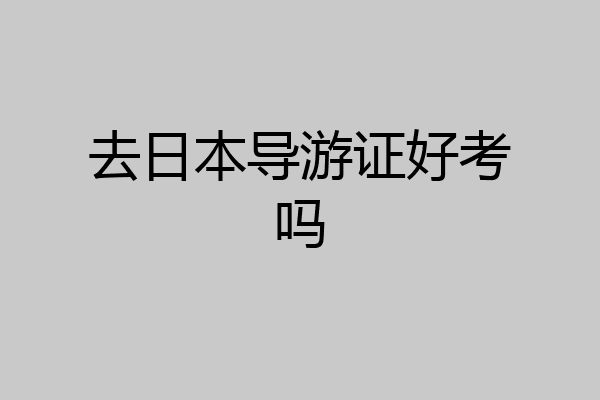去日本导游证好考吗