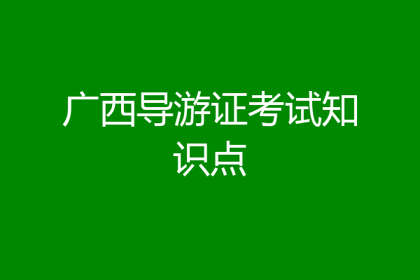 广西导游证考试知识点