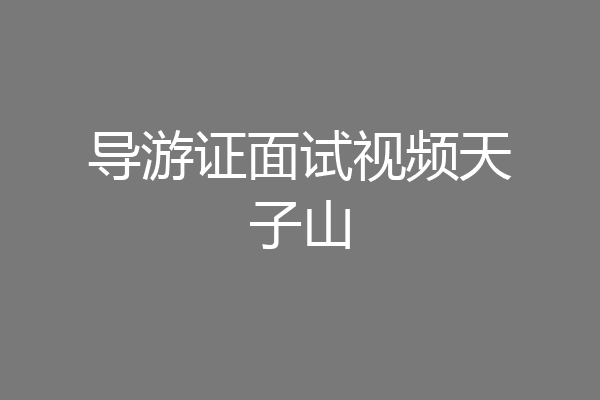 导游证面试视频天子山