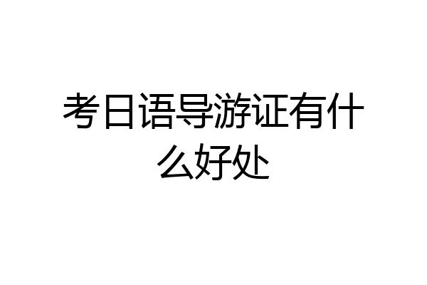 考日语导游证有什么好处