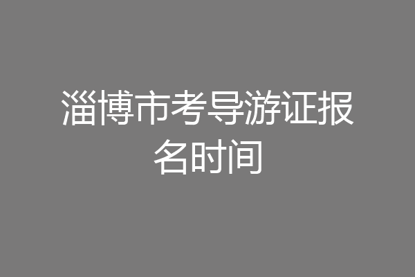 淄博市考导游证报名时间