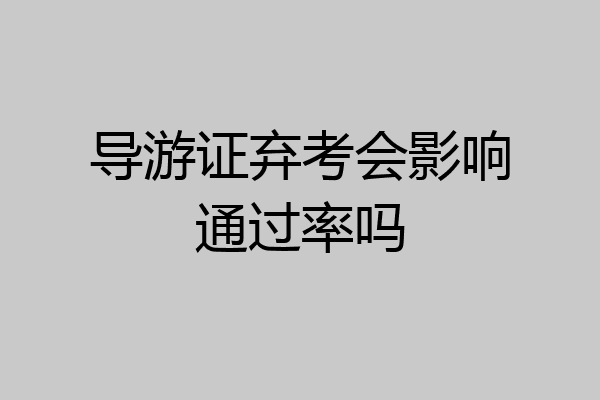 导游证弃考会影响通过率吗