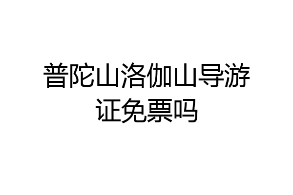 普陀山洛伽山导游证免票吗