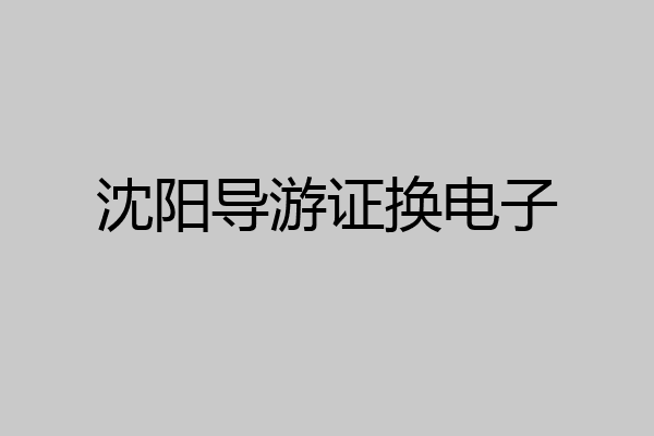 沈阳导游证换电子