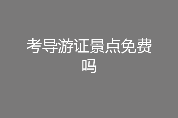 考导游证景点免费吗