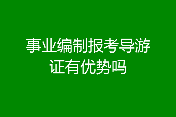 事业编制报考导游证有优势吗