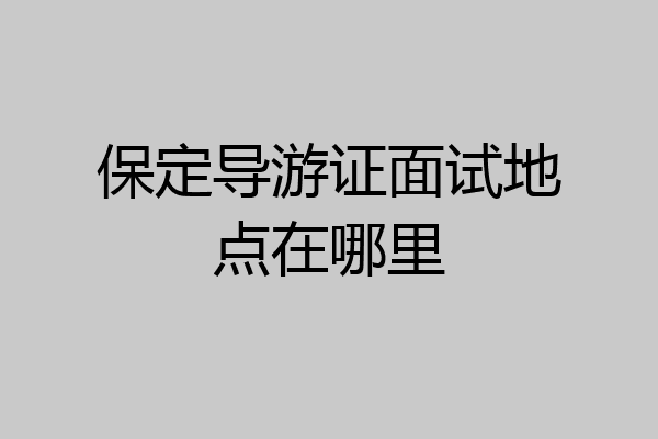 保定导游证面试地点在哪里