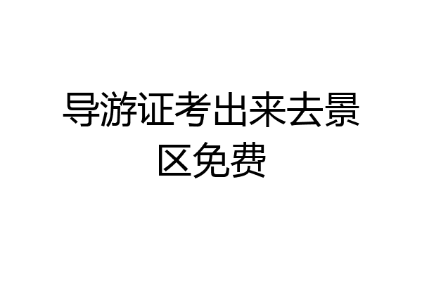 导游证考出来去景区免费