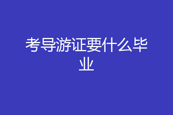 考导游证要什么毕业