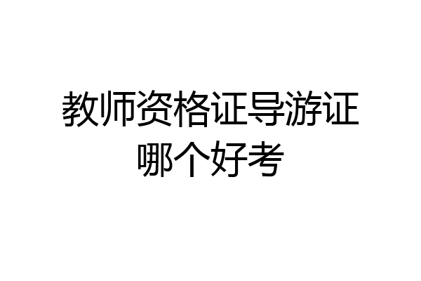 教师资格证导游证哪个好考