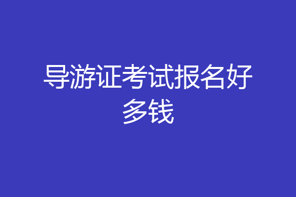 导游证考试报名好多钱