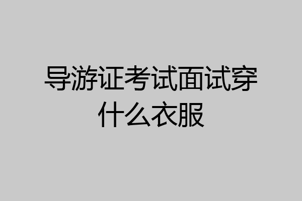 导游证考试面试穿什么衣服