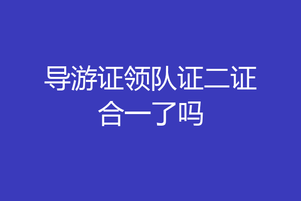导游证领队证二证合一了吗