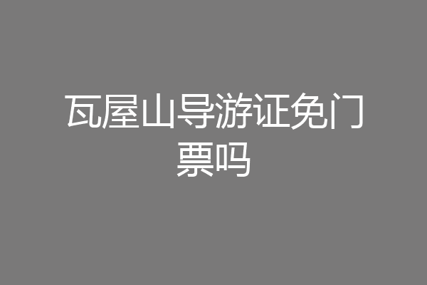 瓦屋山导游证免门票吗