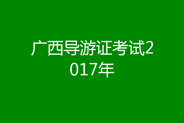 广西导游证考试2017年