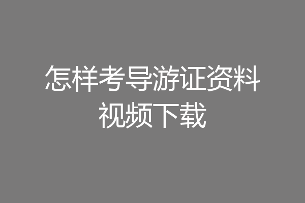 怎样考导游证资料视频下载