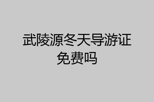 武陵源冬天导游证免费吗