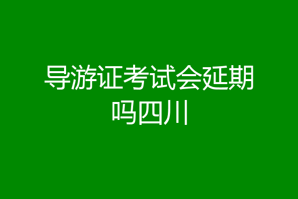 导游证考试会延期吗四川