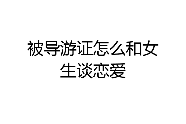 被导游证怎么和女生谈恋爱