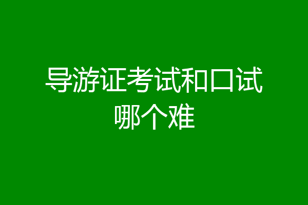 导游证考试和口试哪个难