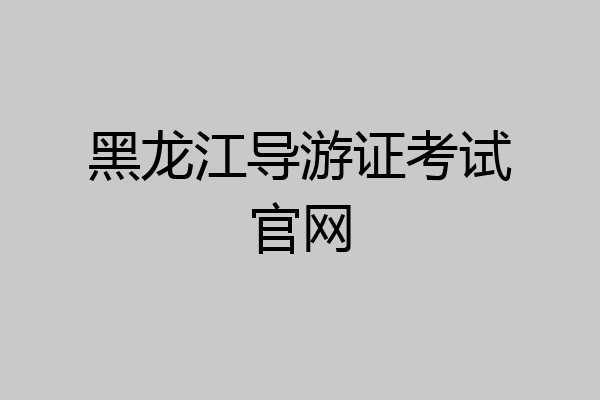 黑龙江导游证考试官网