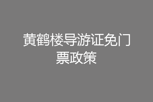 黄鹤楼导游证免门票政策