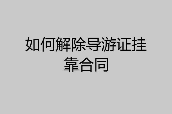 如何解除导游证挂靠合同