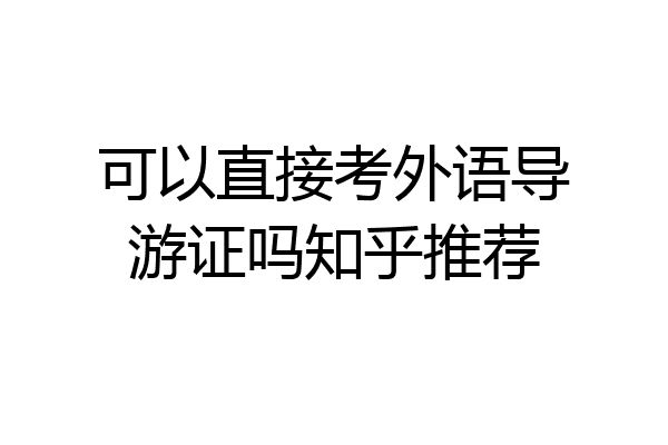 可以直接考外语导游证吗知乎推荐