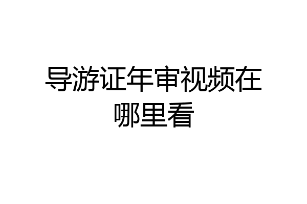 导游证年审视频在哪里看