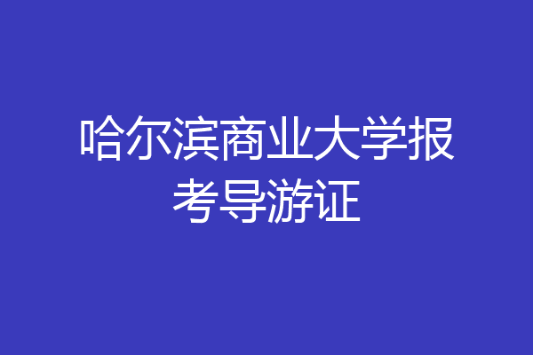 哈尔滨商业大学报考导游证