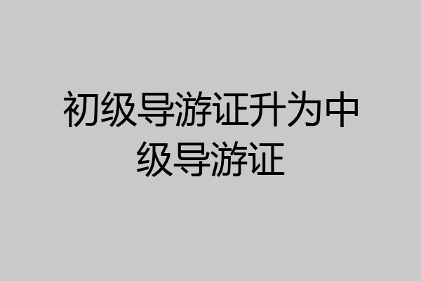初级导游证升为中级导游证