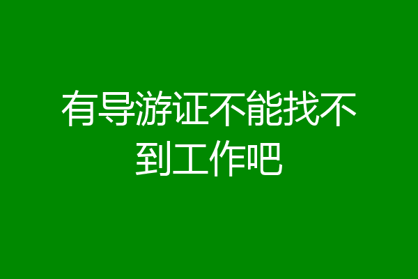 有导游证不能找不到工作吧
