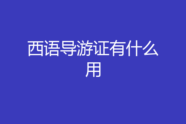西语导游证有什么用