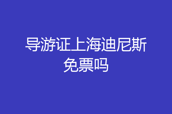 导游证上海迪尼斯免票吗