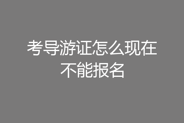 考导游证怎么现在不能报名