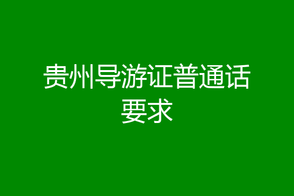 贵州导游证普通话要求