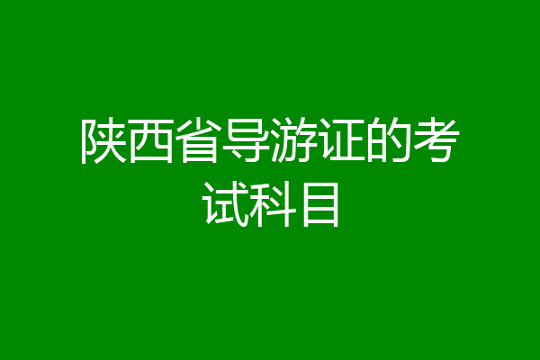 陕西省导游证的考试科目