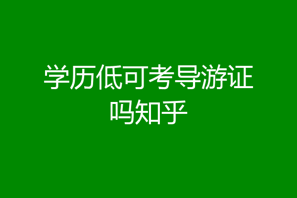 学历低可考导游证吗知乎