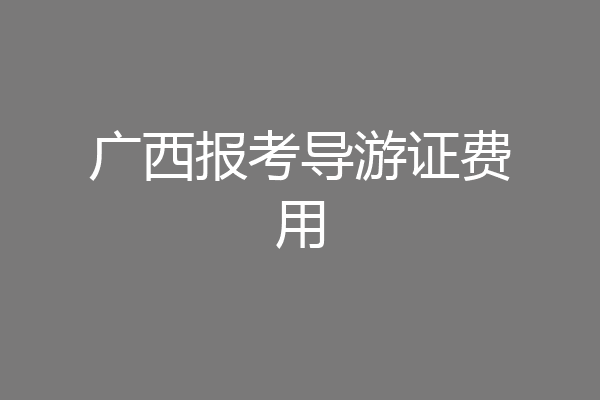 广西报考导游证费用