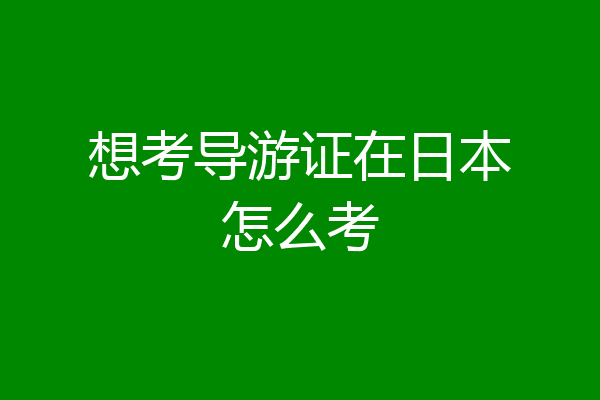 想考导游证在日本怎么考