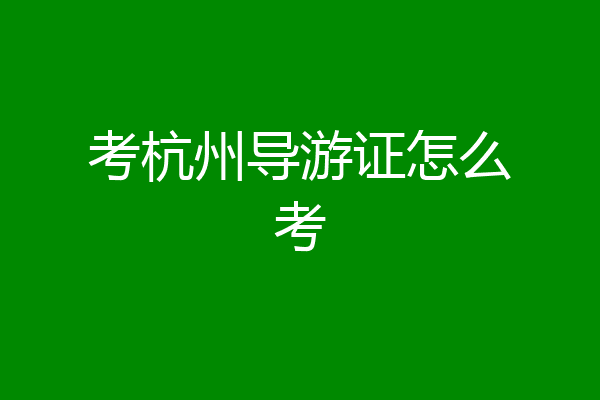 考杭州导游证怎么考